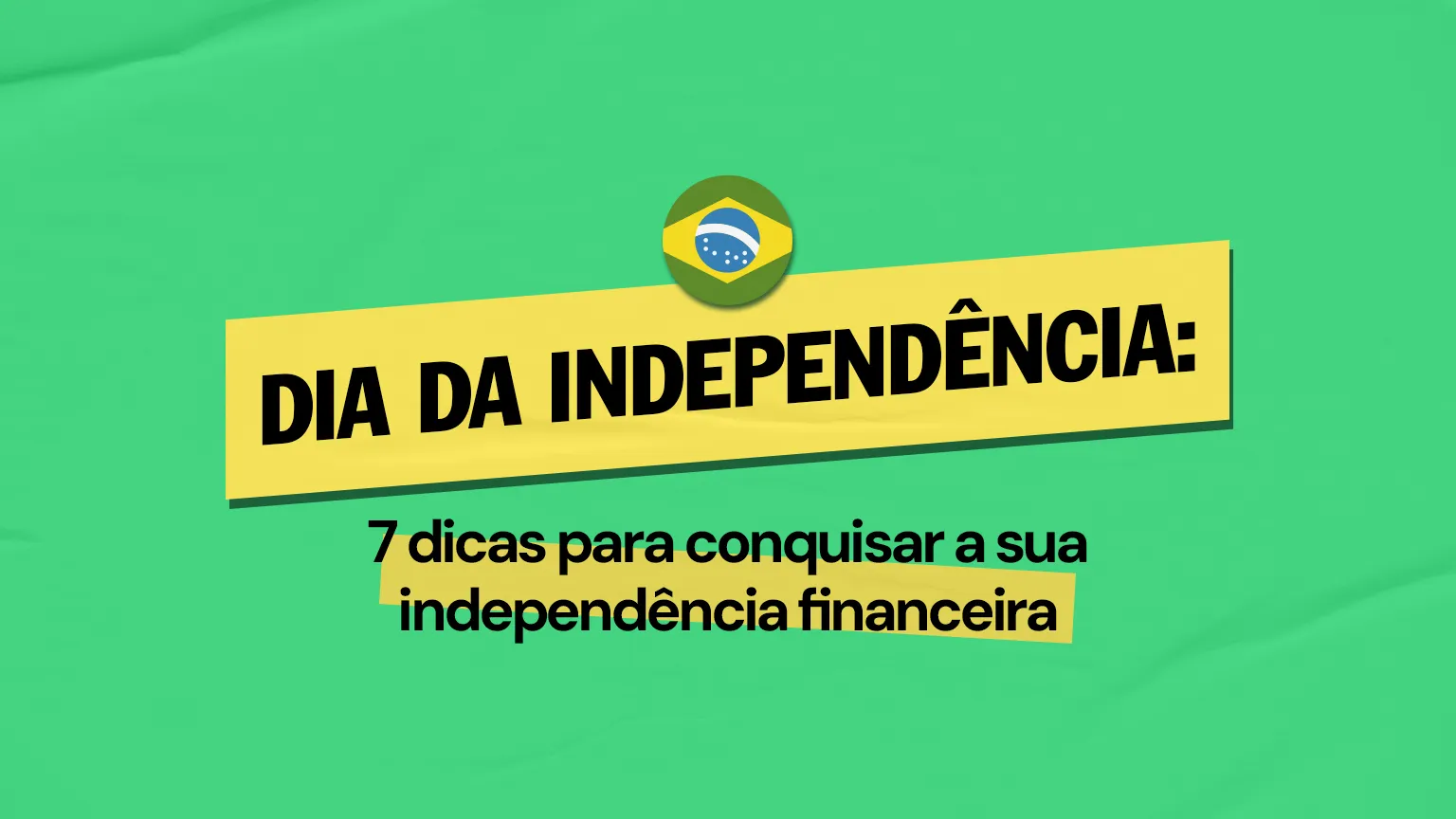 Dia da Independência: 7 dicas para conquistar a sua independência financeira