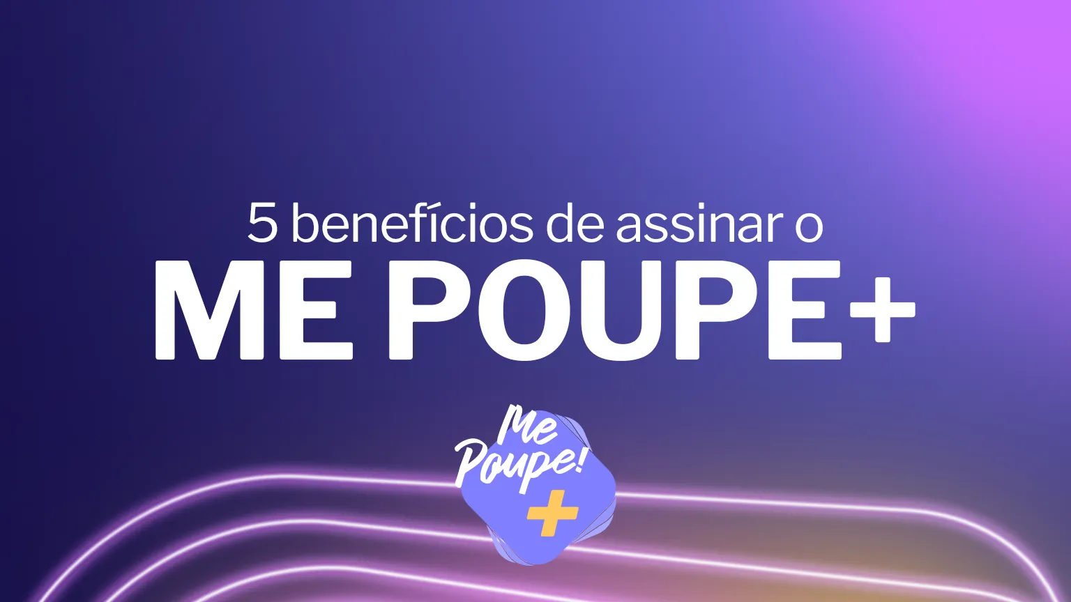 5 benefícios de assinar o Me Poupe+