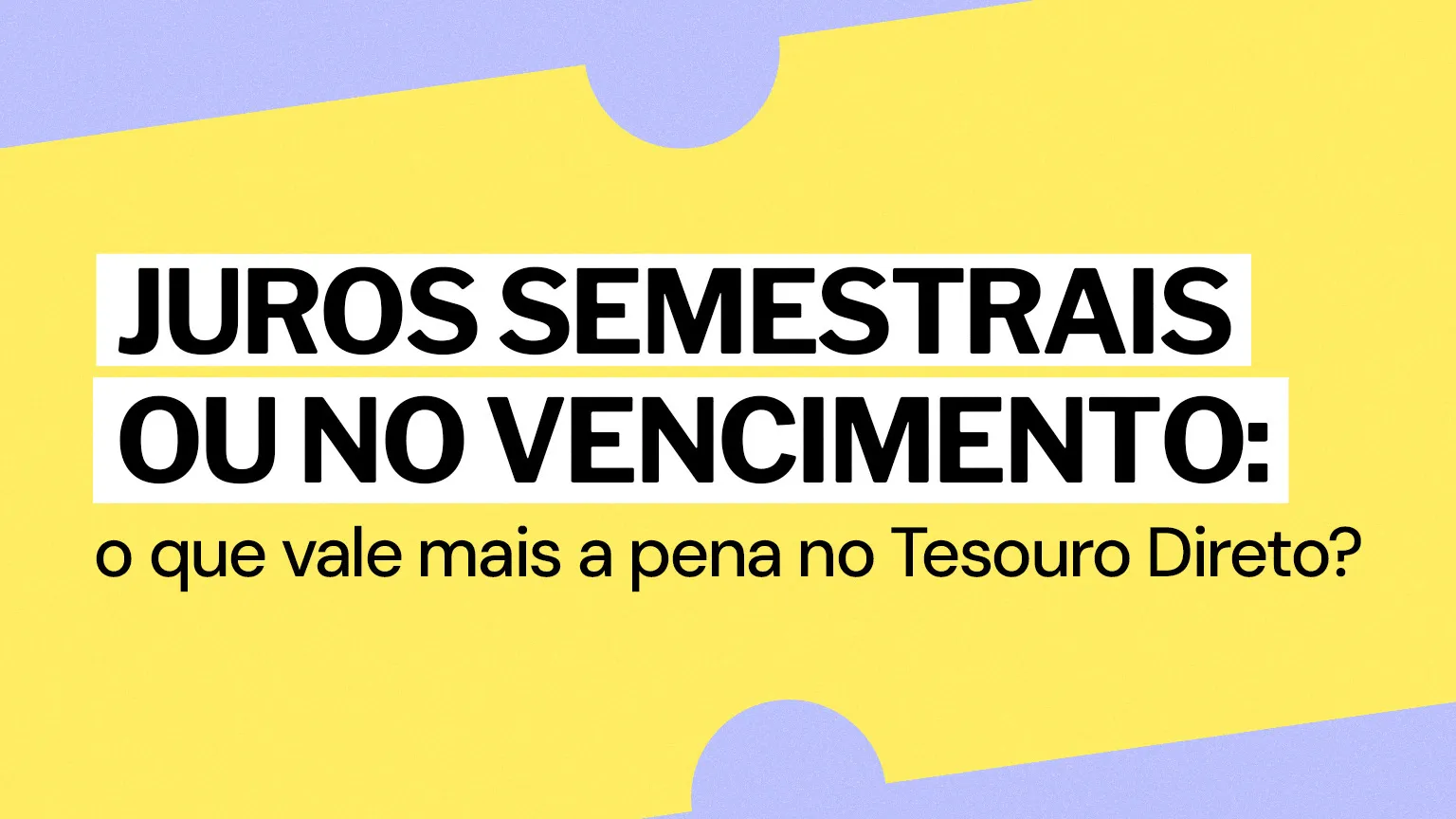 Juros semestrais ou no vencimento: o que vale mais a pena no Tesouro Direto?